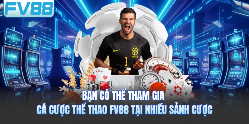 Bạn có thể tham gia cá cược thể thao FV88 tại nhiều sảnh cược