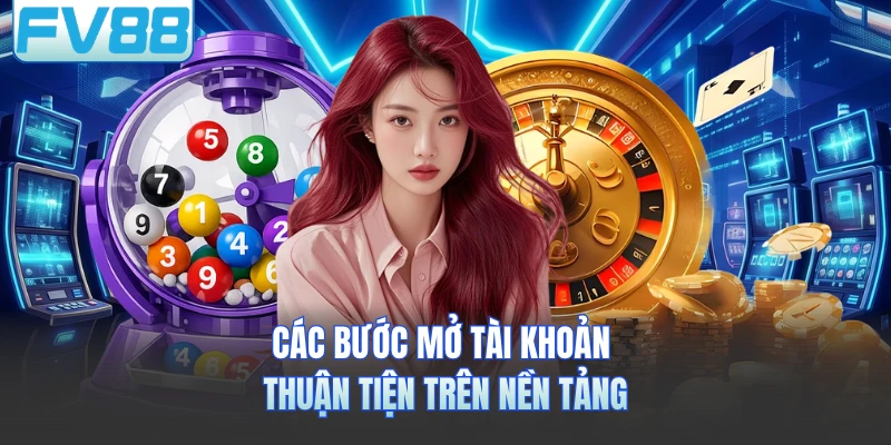 Các bước mở tài khoản thuận tiện trên nền tảng