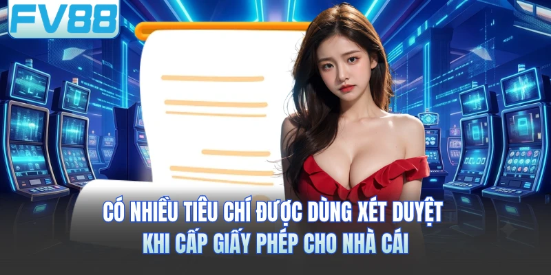 Có nhiều tiêu chí được dùng xét duyệt khi cấp giấy phép cho nhà cái