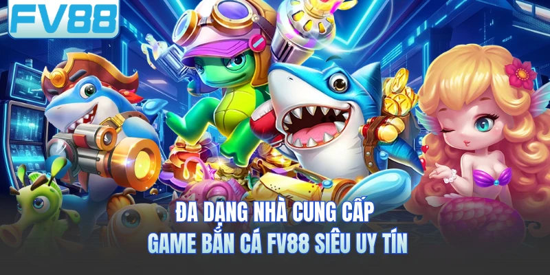Đa dạng nhà cung cấp game bắn cá FV88 siêu uy tín
