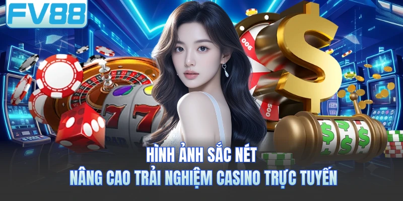 Hình ảnh sắc nét nâng cao trải nghiệm casino trực tuyến
