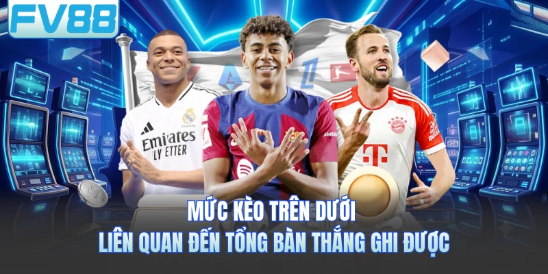 Mức kèo trên dưới liên quan đến tổng bàn thắng ghi được