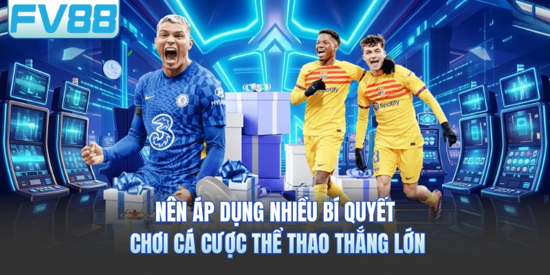 Nên áp dụng nhiều bí quyết chơi cá cược thể thao thắng lớn