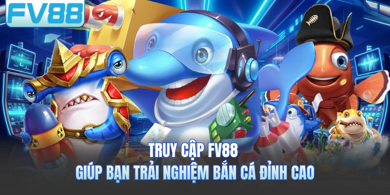 Truy cập FV88 giúp bạn trải nghiệm bắn cá đỉnh cao