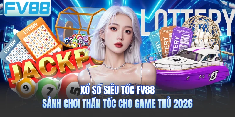 Xổ Số Siêu Tốc FV88 - Sảnh Chơi Thần Tốc Cho Game Thủ 2026